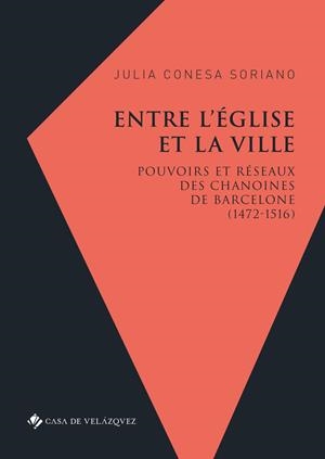 ENTRE L’ÉGLISE ET LA VILLE. POUVOIRS ET RÉSEAUX DES CHANOINES DE BARCELONE (1472-1516) | 9788490963074 | JULIA, CONESA SORIANO