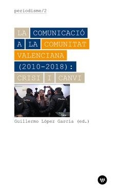 COMUNICACIÓ A LA COMUNITAT VALENCIANA (2010-2018), LA : CRISI I CANVI | 9788478228041