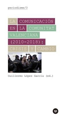 COMUNICACIÓN EN LA COMUNITAT VALENCIANA (2010-2018), LA : CRISIS Y CAMBIO | 9788478228249 | LÓPEZ GARCÍA, GUILLERMO