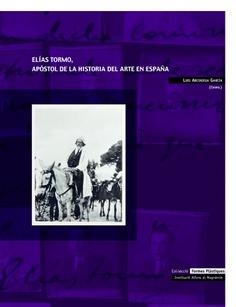 ELÍAS TORMO, APÓSTOL DE LA HISTORIA DEL ARTE EN ESPAÑA | 9788478226870 | ARCINIEGA GARCÍA, LUIS / CLARÍ HIDALGO, PABLO / MARTÍ ANDRÉS, ANA
