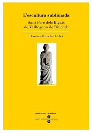 ESCULTURA SUBLIMADA, L'. SANT PERE DELS BIGATS DE VALLFOGONA DE RIUCORB | 9788447534616 | CORBELLA I LLOBET, DOMÈNEC
