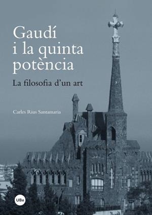 GAUDÍ I LA QUINTA POTÈNCIA. LA FILOSOFIA D'UN ART | 9788447535620 | RIUS SANTAMARIA, CARLES