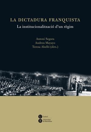 DICTADURA FRANQUISTA: LA INSTITUCIONALITZACIÓ D'UN RÈGIM, LA | 9788447535538 | ABELLÓ I GÜELL, TERESA / SEGURA I MAS, ANTONI / MAYAYO ARTAL, ANDREU