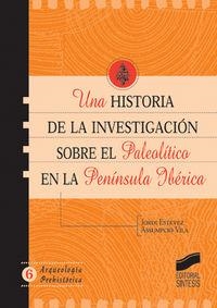 HISTORIA DE LA INVESTIGACIÓN SOBRE EL PALEOLÍTICO EN LA PENÍNSULA IBÉRICA, UNA | 9788497563697 | ESTÉVEZ ESCALERA, JORDI / VILA I MITJÉ, ASSUMPCIÓ