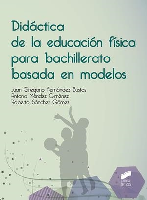 DIDÁCTICA DE LA EDUCACIÓN FÍSICA PARA BACHILLERATO BASADA EN MODELOS | 9788491712237 | FERNÁNDEZ BUSTOS, JUAN GREGORIO / MÉNDEZ GIMÉNEZ, ANTONIO / SÁNCHEZ GÓMEZ, ROBERTO