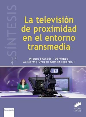 TELEVISIÓN DE PROXIMIDAD EN EL ENTORNO TRANSMEDIA, LA | 9788490774694 | FRANCÉS I DOMÈNEC, MIQUEL / OROZCO GÓMEZ, GUILLERMO