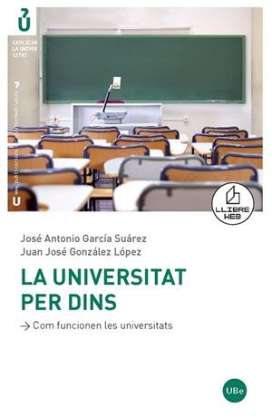 UNIVERSITAT PER DINS, LA : COM FUNCIONEN LES UNIVERSITATS | 9788447532957 | GONZÁLEZ LÓPEZ, JUAN JOSÉ / GARCÍA SUÁREZ, JOSÉ ANTONIO