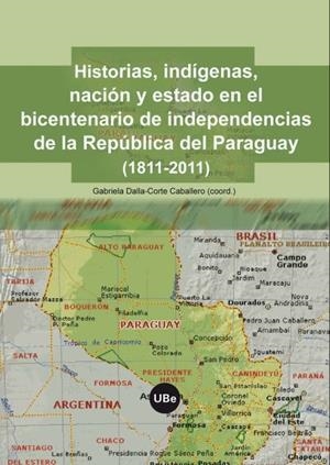 HISTORIAS, INDÍGENAS, NACIÓN Y ESTADO EN EL BICENTENARIO DE LA INDEPENDENCIA DE LA REPÚBLICA DEL PARAGUAY (1811-2011) | 9788447535255 | DALLA-CORTE CABALLERO, GABRIELA