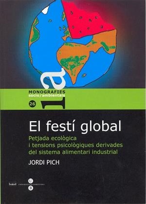 FESTÍ GLOBAL, EL. PETJADA ECOLÒGICA I TENSIONS PSICOLÒGIQUES DERIVADES DELS SISTEMA ALIMENTARI INDUSTRIAL | 9788447531561 | PICH I SOLER, JORDI