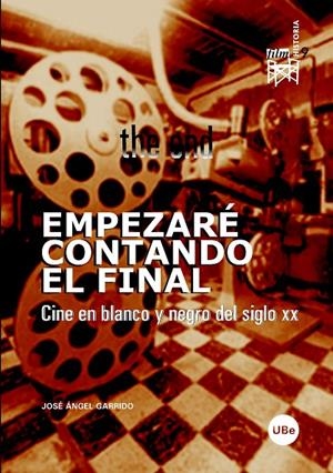 EMPEZARÉ CONTANDO EL FINAL. CINE EN BLANCO Y NEGRO DEL SIGLO XX | 9788447530601 | GARRIDO, JOSÉ ÁNGEL
