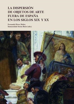 DISPERSIÓN DE OBJETOS DE ARTE FUERA DE ESPAÑA EN LOS SIGLOS XIX Y XX, LA | 9788447535392 | PÉREZ MULET, FERNANDO / SOCIAS BATET, M. INMACULADA