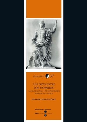 DIOS ENTRE LOS HOMBRES, UN. LA ADORACIÓN A LOS EMPERADORES ROMANOS EN GRECIA | 9788447534562 | LOZANO GÓMEZ, FERNANDO
