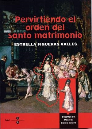 PERVIRTIENDO EL ORDEN DEL SANTO MATRIMONIO. BÍGAMAS EN MÉXICO: S. XVI - XVII | 9788447527526 | FIGUERAS VALLES, ESTRELLA