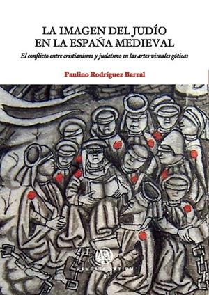 IMAGEN DEL JUDÍO EN LA ESPAÑA MEDIEVAL, LA. EL CONFLICTO ENTRE CRISTIANISMO Y JUDAÍSMO EN LAS ARTES VISUALES GÓTICAS | 9788447533664 | RODRÍGUEZ BARRAL, PAULINO