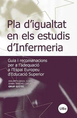 PLA D'IGUALTAT EN ELS ESTUDIS D'INFERMERIA. GUIA I RECOMANACIONS PER A L'ADEQUACIÓ A L'ESPAI EUROPEU D'EDUCACIÓ SUPERIOR | 9788447532445 | GRUP G.I.O.T.E.I , / RIGOL CUADRA, ASSUMPTA / SÁNCHEZ ZAPLANA, ISABEL
