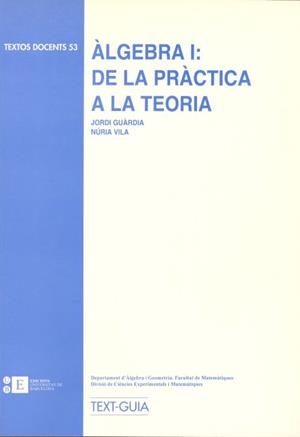 ÀLGEBRA I: DE LA PRÀCTICA A LA TEORIA | 9788492200474 | GUÀRDIA I RÚBIES, JORDI / VILA I OLIVA, NÚRIA