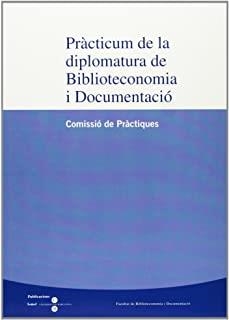 PRÀCTICUM DE LA DIPLOMATURA DE BIBLIOTECONOMIA I DOCUMENTACIÓ (COMISSIÓ DE PRÀCTIQUES) | 9788447526437 | FACULTAT DE BIBLIOTECONOMIA I DOCUMENTACIÓ