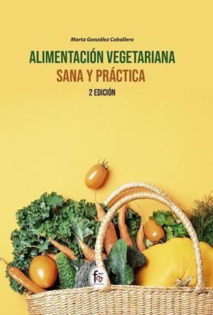 ALIMENTACIÓN VEGETARIANA SANA Y PRÁCTICA (2ª EDICIÓN) | 9788418418259 | GONZALEZ CABALLERO, MARTA