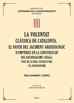 VOLUNTAT CLÀSSICA DE CATALUNYA, LA. EL PAPER DEL JACIMENT ARQUEOLÒGIC D'EMPÚRIES EN LA CONSTRUCCIÓ DEL NACIONALISME CATALÀ: PRAT DE LA RIBA, EUGENI D' | 9788415885191 | GUINART LÓPEZ, PAU