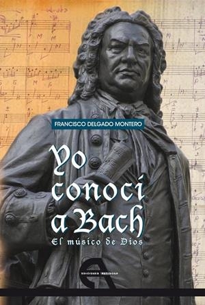 YO CONOCÍ A BACH. EL MÚSICO DE DIOS | 9788492531479 | DELGADO MONTERO, FRANCISCO