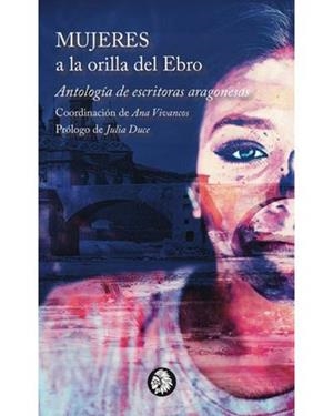 MUJERES A LA ORILLA DEL EBRO. ANTOLOGÍA DE ESCRITORAS ARAGONESAS | 9788494970856