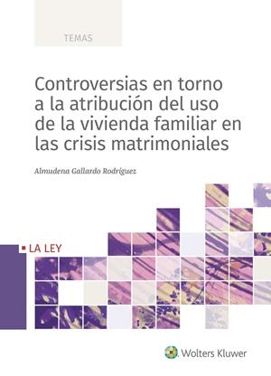 CONTROVERSIAS EN TORNO A LA ATRIBUCIÓN DEL USO DE LA VIVIENDA FAMILIAR EN LAS CRISIS MATRIMONIALES | 9788418349782 | GALLARDO RODRÍGUEZ, ALMUDENA