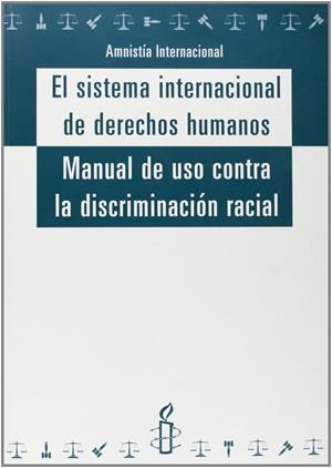 SISTEMA INTERNACIONAL DE DERECHOS HUMANOS, EL. MANUAL DE USO CONTRA LA DISCRIMINACIÓN RACIAL | 9788481555981 | AMNISTÍA INTERNACIONAL