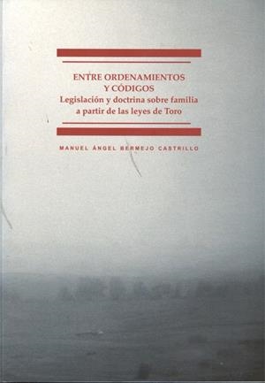 ENTRE ORDENAMIENTOS Y CÓDIGOS. LEGISLACIÓN Y DOCTRINA SOBRE FAMILIA A PARTIR DE LAS LEYES DE TORO | 9788498498363 | BERMEJO CASTRILLO, MANUEL ÁNGEL