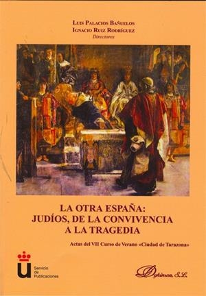 OTRA ESPAÑA, LA. JUDÍOS, DE LA CONVIVENCIA A LA TRAGEDIA. ACTAS DEL VII CURSO DE VERANO CIUDAD DE TARAZONA | 9788498499452 | PALACIOS BAÑUELOS, LUIS / RUIZ RODRÍGUEZ, IGNACIO