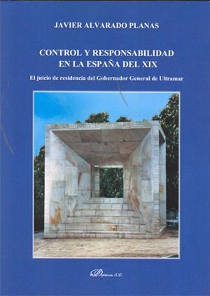 CONTROL Y RESPONSABILIDAD EN LA ESPAÑA DEL XIX. EL JUICIO DE RESIDENCIA DEL GOBERNADOR GENERAL DE ULTRAMAR | 9788499820446 | ALVARADO PLANAS, JAVIER