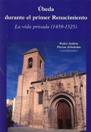 ÚBEDA DURANTE EL PRIMER RENACIMIENTO. LA VIDA PRIVADA 1459-1525 | 9788497726535 | PORRAS ARBOLEDAS, PEDRO ANDRÉS