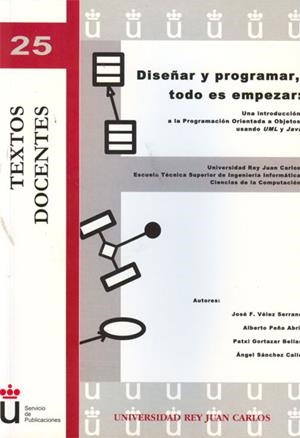 DISEÑAR Y PROGRAMAR, TODO ES EMPEZAR. UNA INTRODUCCIÓN A LA PROGRAMACIÓN ORIENTADA A OBJETOS USANDO UML Y JAVA | 9788499820743 | VÉLEZ SERRANO, JOSÉ F. / PEÑA ABRIL, ALBERTO / GORTÁZAR BELLAS, FRANCISCO / SÁNCHEZ CALLE, ÁNGEL