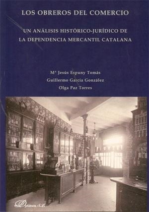 OBREROS DEL COMERCIO, LOS. UN ANÁLISIS HISTÓRICO-JURÍDICO DE LA DEPENDENCIA MERCANTIL CATALANA | 9788499822433 | ESPUNY TOMÁS, Mª JESÚS / GARCÍA GONZÁLEZ, GUILLERMO / PAZ TORRES, OLGA