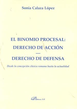 BINOMIO PROCESAL, EL. DERECHO DE ACCIÓN. DERECHO DE DEFENSA. DESDE LA CONCEPCIÓN CLÁSICA ROMANA HASTA LA ACTUALIDAD. | 9788499822204 | CALAZA LÓPEZ, SONIA