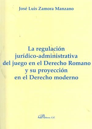 REGULACIÓN JURÍDICO-ADMINISTRATIVA DEL JUEGO EN EL DERECHO ROMANO Y SU PROYECCIÓN EN EL DERECHO MODERNO, LA | 9788415454151 | ZAMORA MANZANO, JOSÉ LUIS