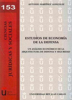 ESTUDIOS DE ECONOMÍA DE LA DEFENSA. UN ANÁLISIS ECONÓMICO DE LA ARQUITECTURA DE DEFENSA Y SEGURIDAD | 9788415455707 | MARTÍNEZ GONZÁLEZ, ANTONIO