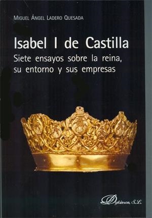 ISABEL I DE CASTILLA. SIETE ENSAYOS SOBRE LA REINA, SU ENTORNO Y SUS EMPRESAS. | 9788415454533 | LADERO QUESADA, MIGUEL ÁNGEL