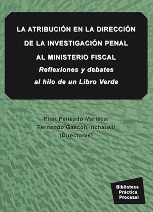 ATRIBUCIÓN DE LA DIRECCIÓN DE LA INVESTIGACIÓN PENAL, LA. AL MINISTERIO FISCAL. REFLEXIONES Y DEBATES AL HILO DE UN LIBRO VERDE | 9788490310502 | PEITEADO MARISCAL, PILAR / GASCÓN INCHAUSTI, FERNANDO