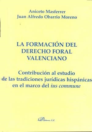 FORMACIÓN DEL DERECHO FORAL VALENCIANO, LA. CONTRIBUCIÓN AL ESTUDIO DE LAS TRADICIONES JURÍDICAS HISPÁNICAS EN EL MARCO DEL IUS COMMUNE | 9788499828268 | MASFERRER, ANICETO / OBARRIO MORENO, JUAN ALFREDO