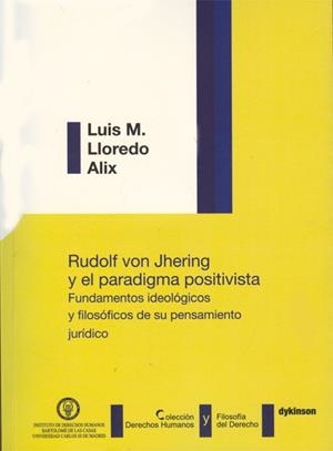 RUDOLF VON JHERING Y EL PARADIGMA POSITIVISTA. FUNDAMENTOS IDEOLÓGICOS Y FILOSÓFICOS DE SU PENSAMIENTO JURÍDICO. | 9788499827933 | LLOREDO ALIX, LUIS M.