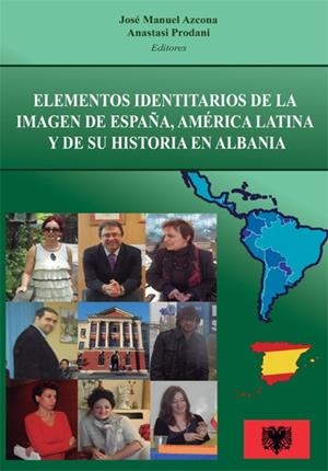 ELEMENTOS IDENTITARIOS DE LA IMAGEN DE ESPAÑA, AMÉRICA LATINA Y DE SU HISTORIA EN ALBANIA. ANÁLISIS ESTRUCTURAL Y ESTUDIO DE CASO | 9788490317716 | AZCONA PASTOR, JOSÉ MANUEL / PRODANI, ANASTASI