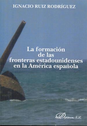 FORMACIÓN DE LAS FRONTERAS ESTADOUNIDENSES EN LA AMÉRICA ESPAÑOLA, LA | 9788490315873 | RUIZ RODRÍGUEZ, IGNACIO