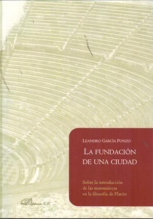 FUNDACIÓN DE UNA CIUDAD, LA. SOBRE LA INTRODUCCIÓN DE LAS MATEMÁTICAS EN LA FILOSOFÍA DE PLATÓN | 9788490312650 | GARCÍA PONZO, LEANDRO