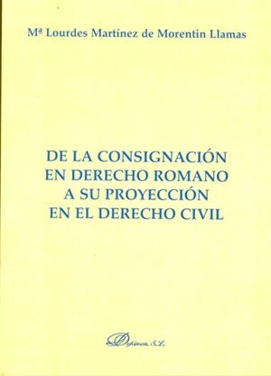 DE LA CONSIGNACIÓN EN DERECHO ROMANO A SU PROYECCIÓN EN EL DERECHO CIVIL. | 9788490314555 | MARTÍNEZ DE MORENTIN LLAMAS, Mª LOURDES