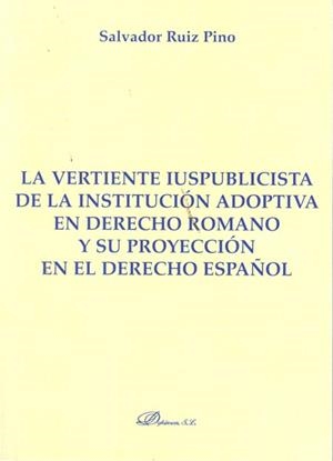 VERTIENTE IUSPUBLICISTA DE LA INSTITUCIÓN ADOPTIVA EN DERECHO ROMANO Y SU PROYECCIÓN EN EL DERECHO ESPAÑOL, LA | 9788490312520 | RUIZ PINO, SALVADOR