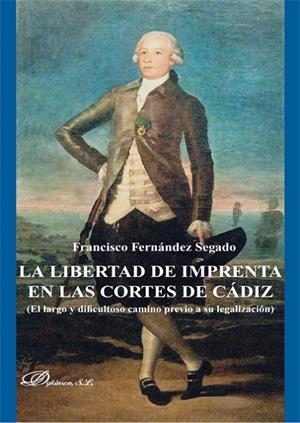 LIBERTAD DE IMPRENTA EN LAS CORTES DE CÁDIZ, LA. EL LARGO Y DIFICULTOSO CAMINO PREVIO A SU LEGALIZACIÓN | 9788490319147 | FERNÁNDEZ SEGADO, FRANCISCO