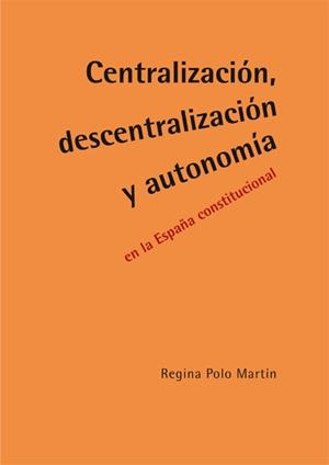 CENTRALIZACIÓN, DESCENTRALIZACIÓN Y AUTONOMÍA EN LA ESPAÑA CONSTITUCIONAL. | 9788490318669 | POLO MARTÍN, REGINA