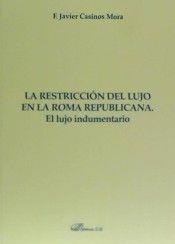 RESTRICCIÓN DEL LUJO EN LA ROMA REPUBLICANA. EL LUJO INDUMENTARIO, LA | 9788490856161 | CASINOS MORA, FRANCISCO JAVIER