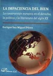 IMPACIENCIA DEL BIEN, LA. LA CONSTRUCCIÓN EUROPEA EN EL DERECHO, LA POLÍTICA Y LA LITERATURA DEL SIGLO XX | 9788490854877 | SAN MIGUEL PÉREZ, ENRIQUE