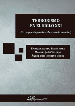TERRORISMO EN EL SIGLO XXI. LA RESPUESTA PENAL EN EL ESCENARIO MUNDIAL | 9788490858301 | JAÉN VALLEJO, MANUEL / AGUDO FERNÁNDEZ, ENRIQUE / PERRINO PÉREZ, ÁNGEL LUIS